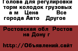  Голова для регулировки торм.колодок грузовых а/м › Цена ­ 450 - Все города Авто » Другое   . Ростовская обл.,Ростов-на-Дону г.